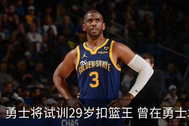 勇士将试训29岁扣篮王 曾在勇士场均得12.9分