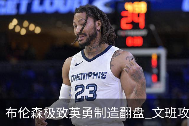 布伦森极致英勇制造翻盘 文班攻防都受挫软肋暴露