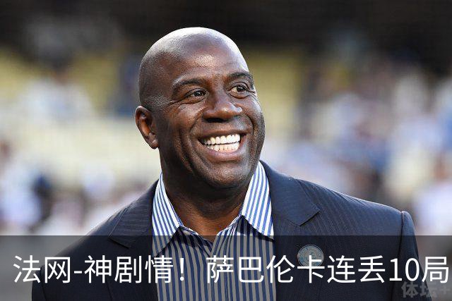 法网-神剧情！萨巴伦卡连丢10局+决胜盘吞蛋无缘四强