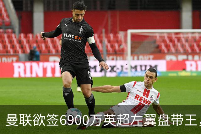 曼联欲签6900万英超左翼盘带王，无视莱奥示好！必先卖一人才考虑引进