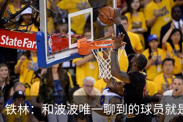 铁林：和波波唯一聊到的球员就是哈珀 他一开口就是夸这个新秀
